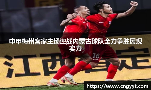 中甲梅州客家主场迎战内蒙古球队全力争胜展现实力